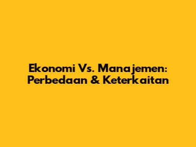 Ekonomi Vs. Manajemen: Perbedaan & Keterkaitan