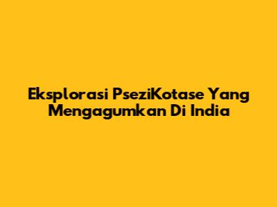 Eksplorasi PseziKotase Yang Mengagumkan Di India