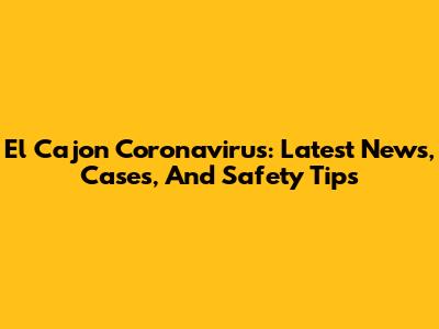 El Cajon Coronavirus: Latest News, Cases, And Safety Tips
