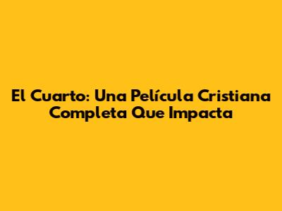 El Cuarto: Una Película Cristiana Completa Que Impacta