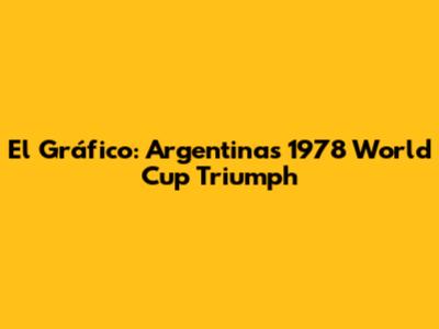 El Gráfico: Argentina's 1978 World Cup Triumph