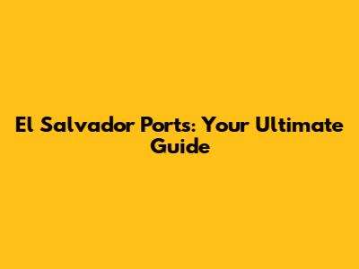 El Salvador Ports: Your Ultimate Guide