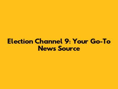 Election Channel 9: Your Go-To News Source