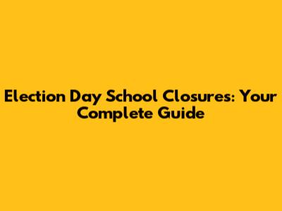 Election Day School Closures: Your Complete Guide