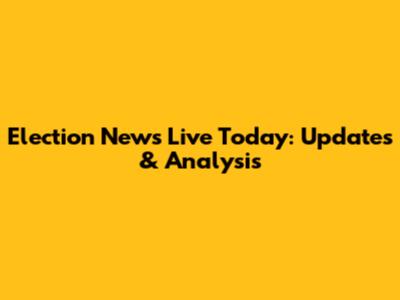 Election News Live Today: Updates & Analysis