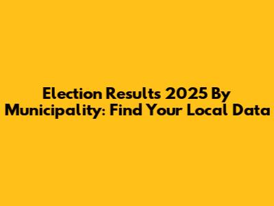 Election Results 2025 By Municipality: Find Your Local Data