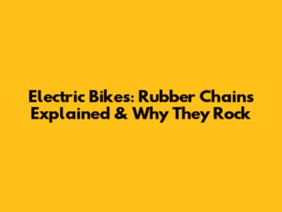 Electric Bikes: Rubber Chains Explained & Why They Rock
