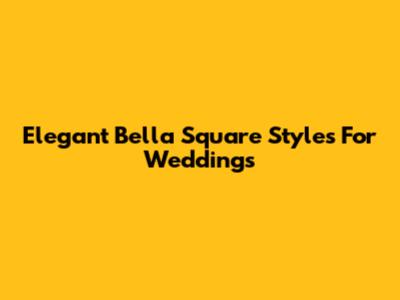 Elegant Bella Square Styles For Weddings