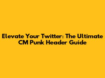 Elevate Your Twitter: The Ultimate CM Punk Header Guide