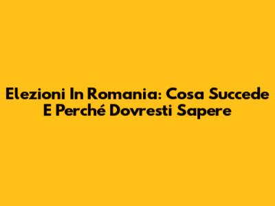 Elezioni In Romania: Cosa Succede E Perché Dovresti Sapere