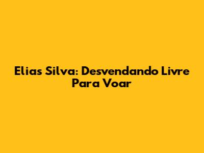 Elias Silva: Desvendando *Livre Para Voar*