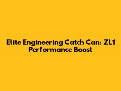Elite Engineering Catch Can: ZL1 Performance Boost