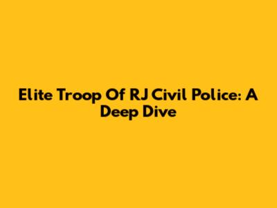 Elite Troop Of RJ Civil Police: A Deep Dive