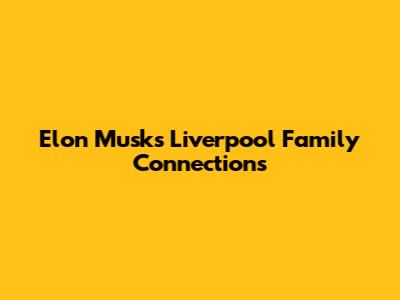 Elon Musk's Liverpool Family Connections