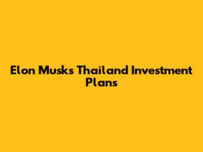 Elon Musk's Thailand Investment Plans
