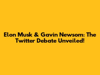 Elon Musk & Gavin Newsom: The Twitter Debate Unveiled!