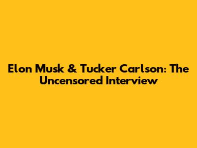 Elon Musk & Tucker Carlson: The Uncensored Interview
