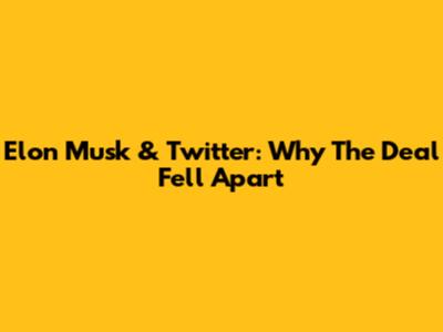 Elon Musk & Twitter: Why The Deal Fell Apart