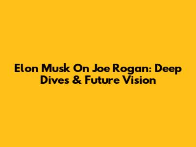 Elon Musk On Joe Rogan: Deep Dives & Future Vision