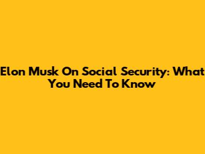Elon Musk On Social Security: What You Need To Know