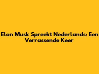 Elon Musk Spreekt Nederlands: Een Verrassende Keer