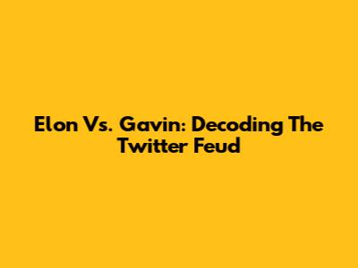 Elon Vs. Gavin: Decoding The Twitter Feud