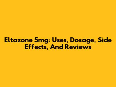 Eltazone 5mg: Uses, Dosage, Side Effects, And Reviews