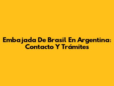 Embajada De Brasil En Argentina: Contacto Y Trámites