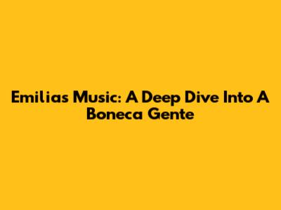 Emilia's Music: A Deep Dive Into 'A Boneca Gente'