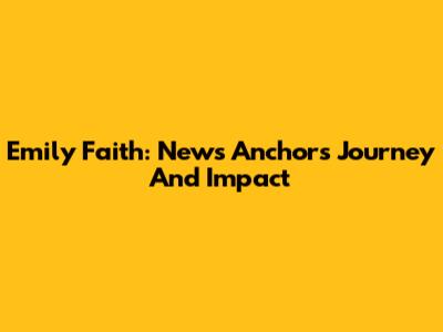 Emily Faith: News Anchor's Journey And Impact