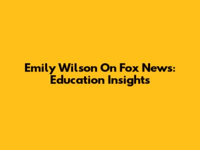 Emily Wilson On Fox News: Education Insights
