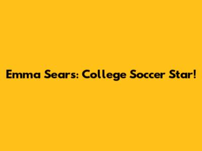 Emma Sears: College Soccer Star!