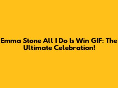 Emma Stone 'All I Do Is Win' GIF: The Ultimate Celebration!