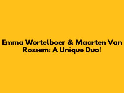 Emma Wortelboer & Maarten Van Rossem: A Unique Duo!