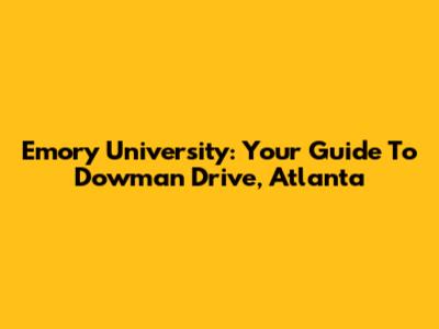 Emory University: Your Guide To Dowman Drive, Atlanta