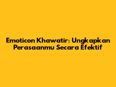 Emoticon Khawatir: Ungkapkan Perasaanmu Secara Efektif