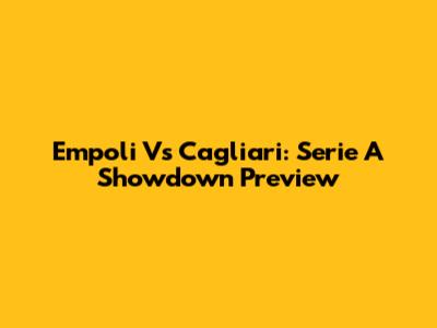 Empoli Vs Cagliari: Serie A Showdown Preview