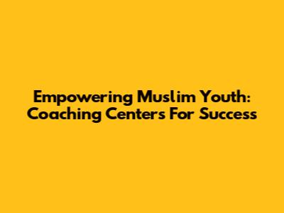 Empowering Muslim Youth: Coaching Centers For Success