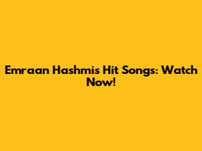 Emraan Hashmi's Hit Songs: Watch Now!
