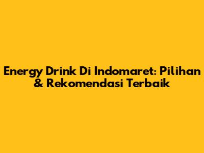 Energy Drink Di Indomaret: Pilihan & Rekomendasi Terbaik