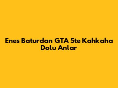 Enes Batur'dan GTA 5'te Kahkaha Dolu Anlar