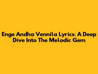 Enge Andha Vennila Lyrics: A Deep Dive Into The Melodic Gem