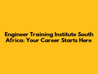 Engineer Training Institute South Africa: Your Career Starts Here