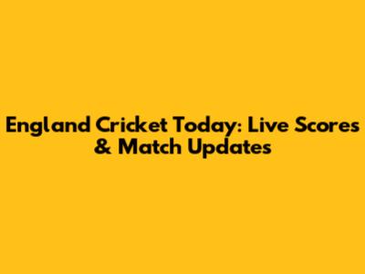 England Cricket Today: Live Scores & Match Updates
