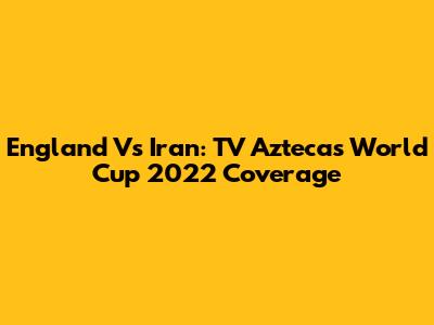 England Vs Iran: TV Azteca's World Cup 2022 Coverage