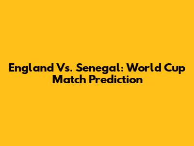 England Vs. Senegal: World Cup Match Prediction