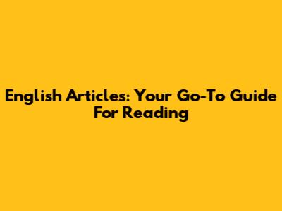 English Articles: Your Go-To Guide For Reading