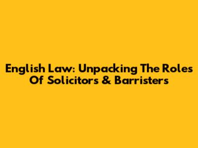 English Law: Unpacking The Roles Of Solicitors & Barristers