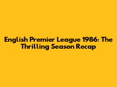 English Premier League 1986: The Thrilling Season Recap