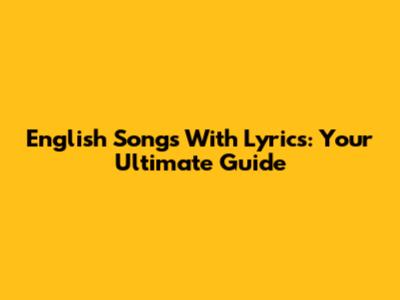 English Songs With Lyrics: Your Ultimate Guide